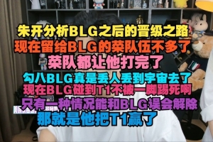 朱開：現(xiàn)在留給BLG的菜隊(duì)伍不多了 現(xiàn)在BLG碰到T1不被一腳踢死啊