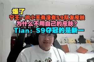 Ning王問Tian：為什么不用自己的皮膚？Tian：S9奪冠的是新一