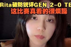 Rita破防銳評GEN橫掃TES：這比賽看的很煩躁 不知道從什么地方說