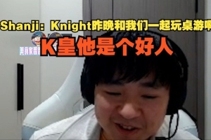 shanji：Knight昨晚和我們一起玩桌游啊，K皇他是個(gè)好人
