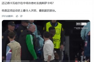 巴薩博主：卡瓦哈爾半場(chǎng)過后挑釁薩卡，他是足壇最讓人厭惡的家伙