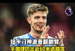 麒麟臂！紐卡門神波普歐冠送助攻，手拋球拋出近60米遠(yuǎn)，太猛了